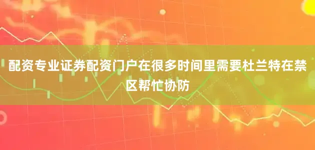 配资专业证券配资门户在很多时间里需要杜兰特在禁区帮忙协防
