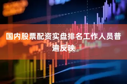 国内股票配资实盘排名　　工作人员普遍反映