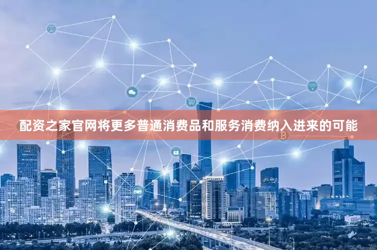 配资之家官网将更多普通消费品和服务消费纳入进来的可能