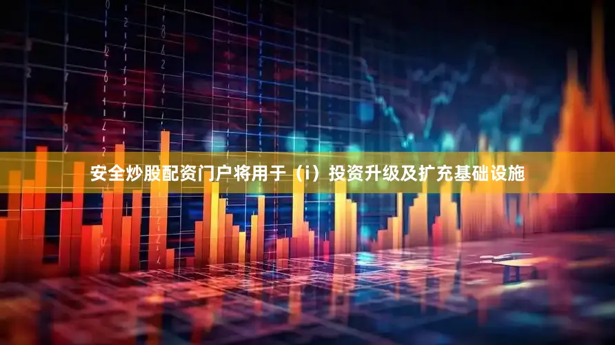 安全炒股配资门户将用于（i）投资升级及扩充基础设施