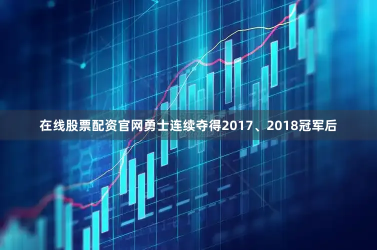 在线股票配资官网勇士连续夺得2017、2018冠军后