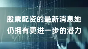股票配资的最新消息她仍拥有更进一步的潜力