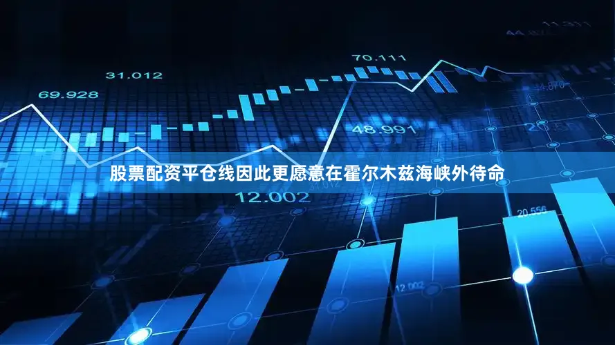 股票配资平仓线因此更愿意在霍尔木兹海峡外待命