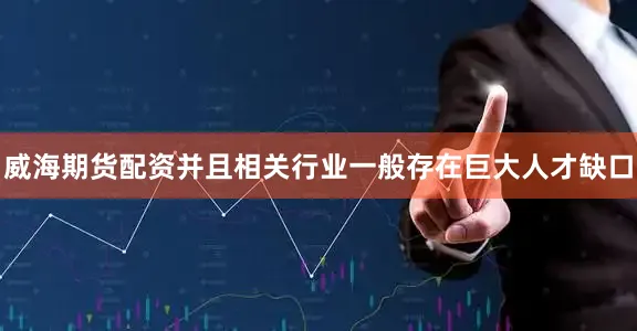 威海期货配资并且相关行业一般存在巨大人才缺口