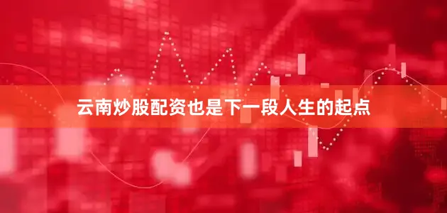 云南炒股配资也是下一段人生的起点