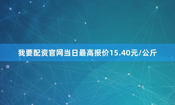 我要配资官网当日最高报价15.40元/公斤