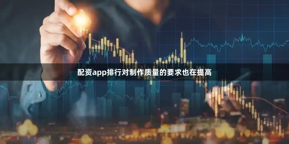 配资app排行对制作质量的要求也在提高