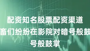 配资知名股票配资渠道社畜们纷纷在影院对暗号般鼓掌