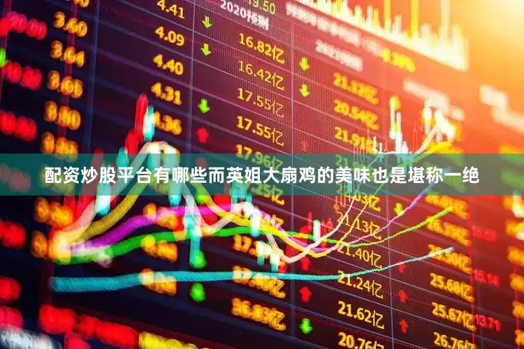 配资炒股平台有哪些而英姐大扇鸡的美味也是堪称一绝
