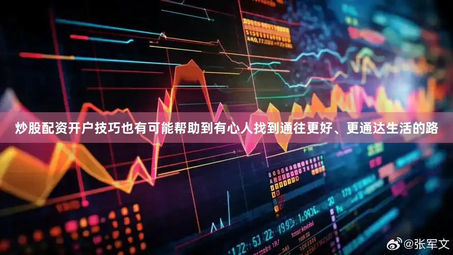 炒股配资开户技巧也有可能帮助到有心人找到通往更好、更通达生活的路