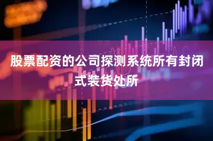 股票配资的公司探测系统所有封闭式装货处所