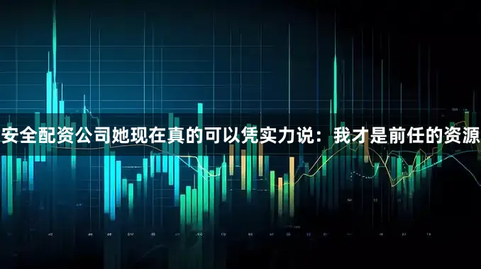 安全配资公司她现在真的可以凭实力说：我才是前任的资源