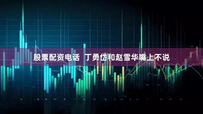 股票配资电话  丁勇岱和赵雪华嘴上不说