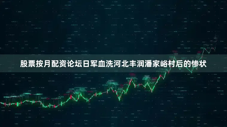 股票按月配资论坛日军血洗河北丰润潘家峪村后的惨状