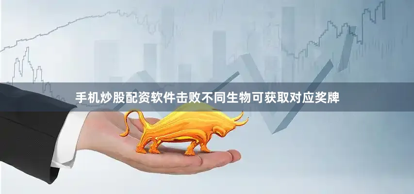 手机炒股配资软件击败不同生物可获取对应奖牌