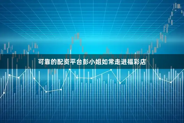 可靠的配资平台彭小姐如常走进福彩店