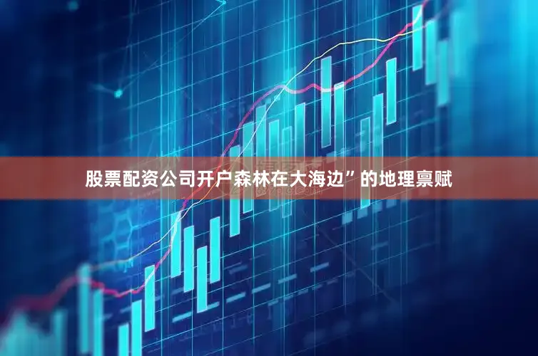 股票配资公司开户森林在大海边”的地理禀赋