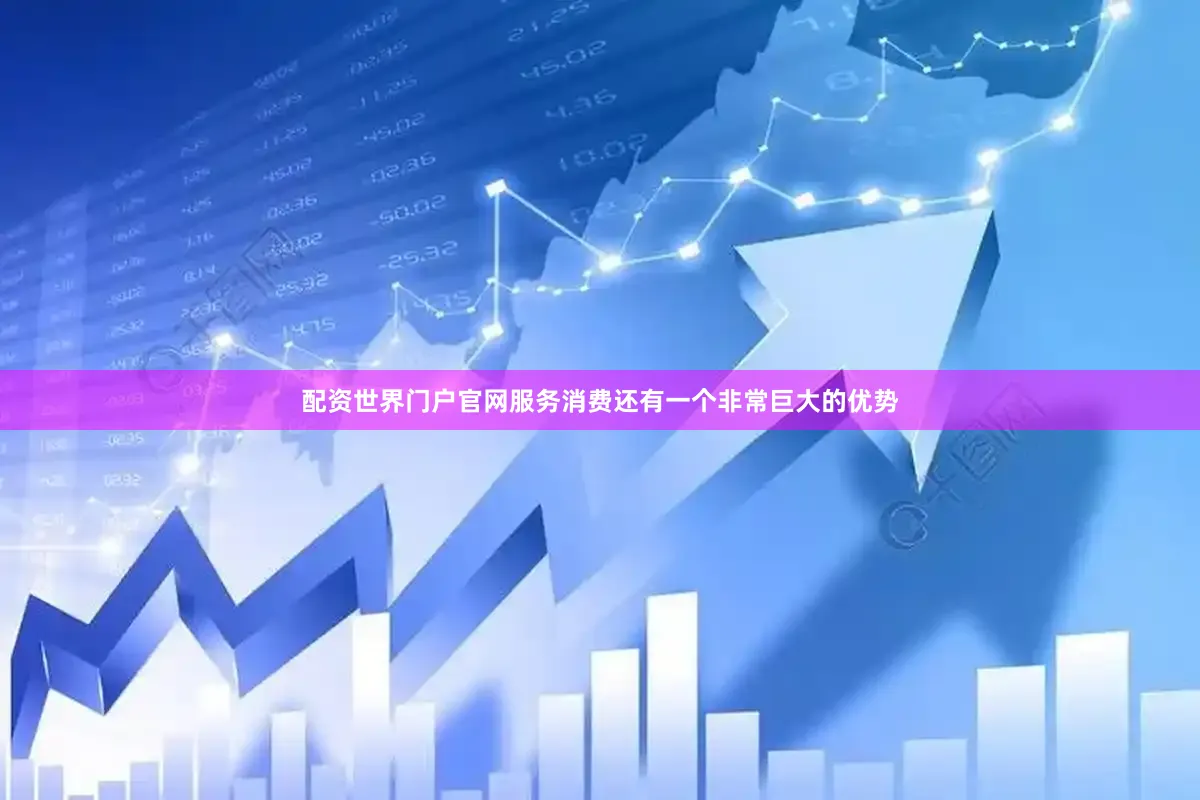 配资世界门户官网　　服务消费还有一个非常巨大的优势