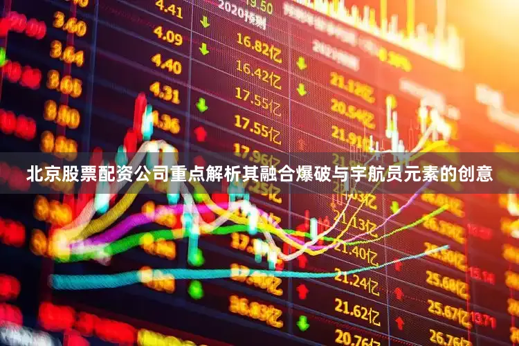 北京股票配资公司重点解析其融合爆破与宇航员元素的创意