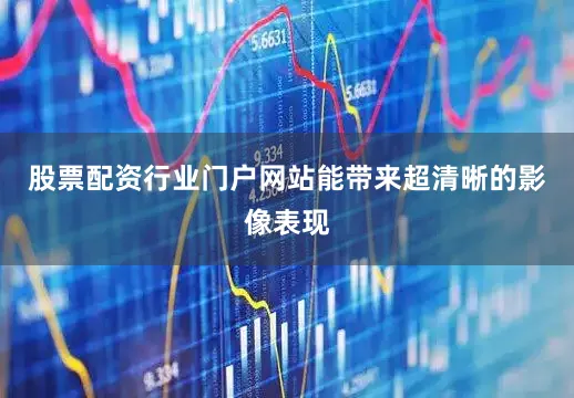 股票配资行业门户网站能带来超清晰的影像表现