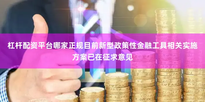 杠杆配资平台哪家正规目前新型政策性金融工具相关实施方案已在征求意见