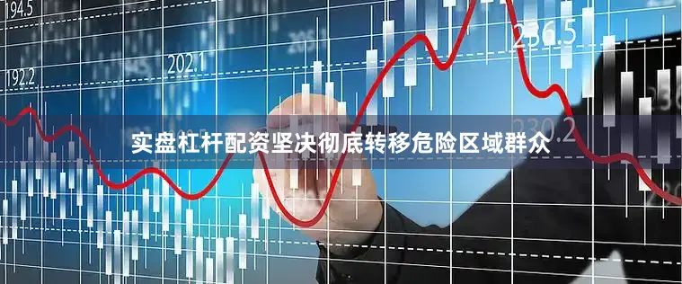 实盘杠杆配资坚决彻底转移危险区域群众