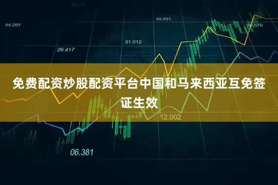 免费配资炒股配资平台中国和马来西亚互免签证生效