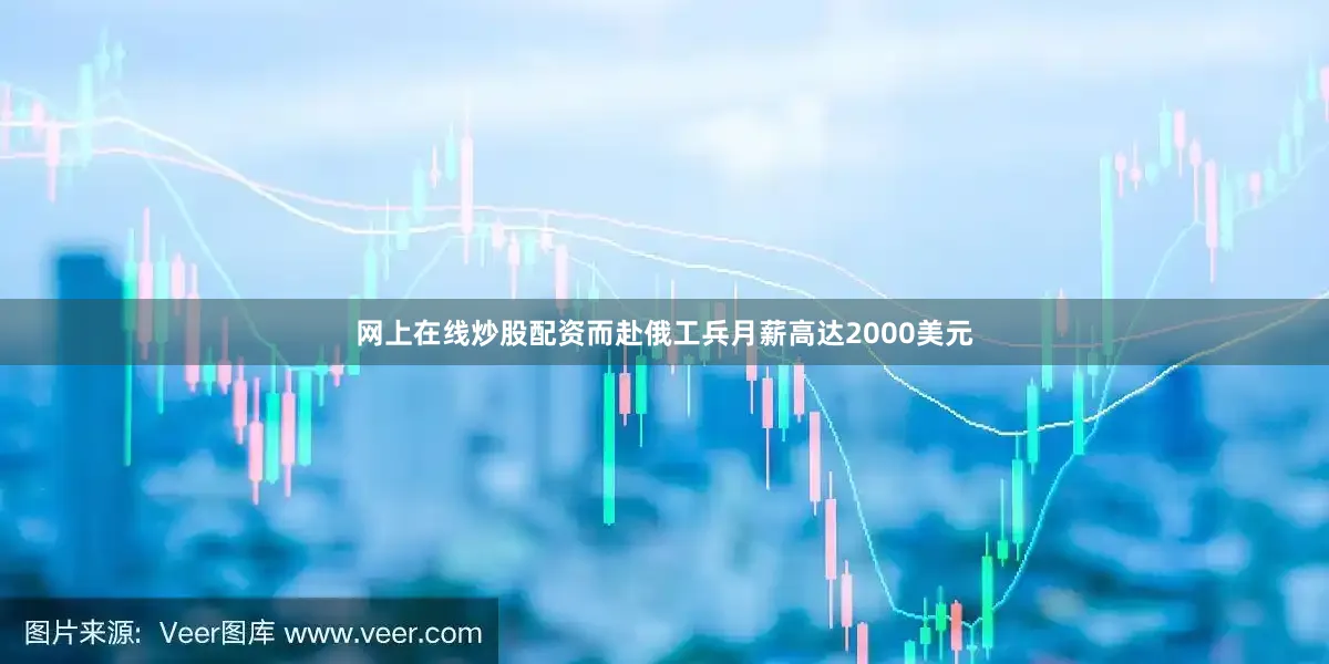 网上在线炒股配资而赴俄工兵月薪高达2000美元