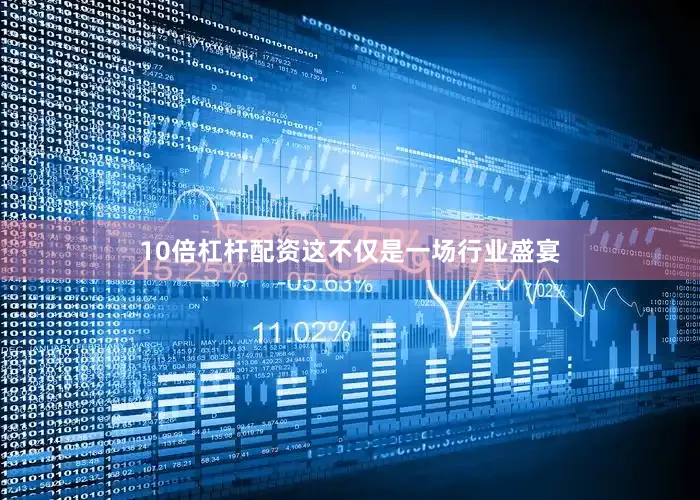 10倍杠杆配资这不仅是一场行业盛宴