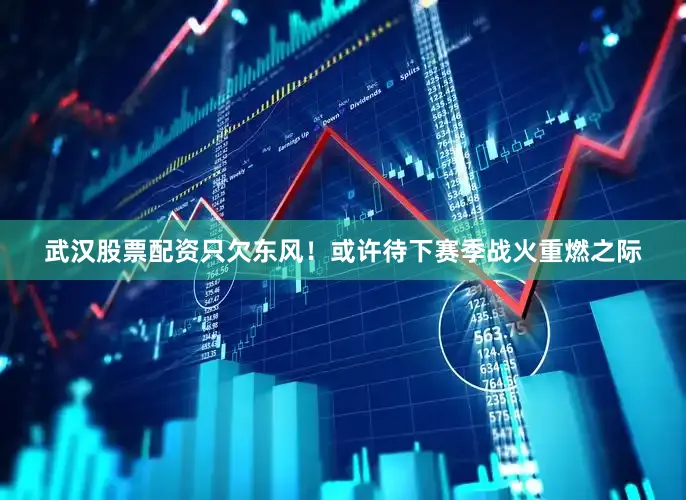 武汉股票配资只欠东风！或许待下赛季战火重燃之际