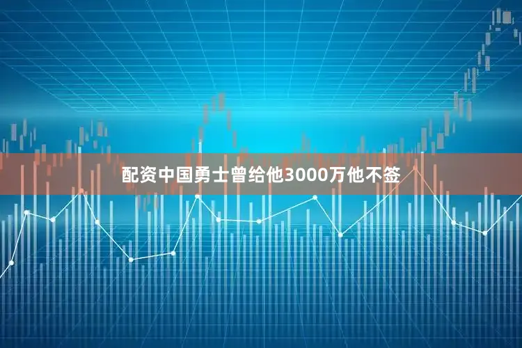 配资中国勇士曾给他3000万他不签