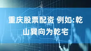重庆股票配资 例如:乾山巽向为乾宅