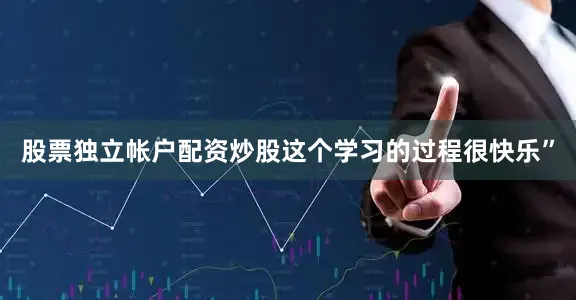 股票独立帐户配资炒股这个学习的过程很快乐”