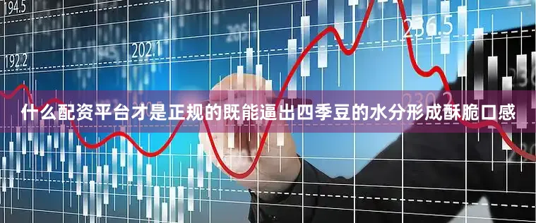 什么配资平台才是正规的既能逼出四季豆的水分形成酥脆口感