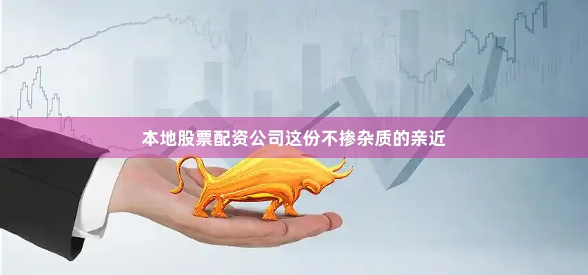 本地股票配资公司这份不掺杂质的亲近