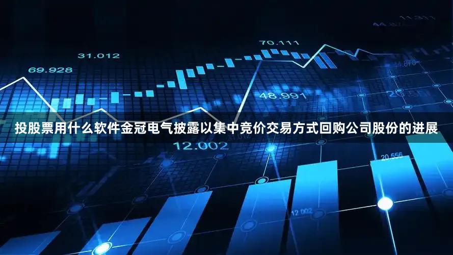 投股票用什么软件金冠电气披露以集中竞价交易方式回购公司股份的进展