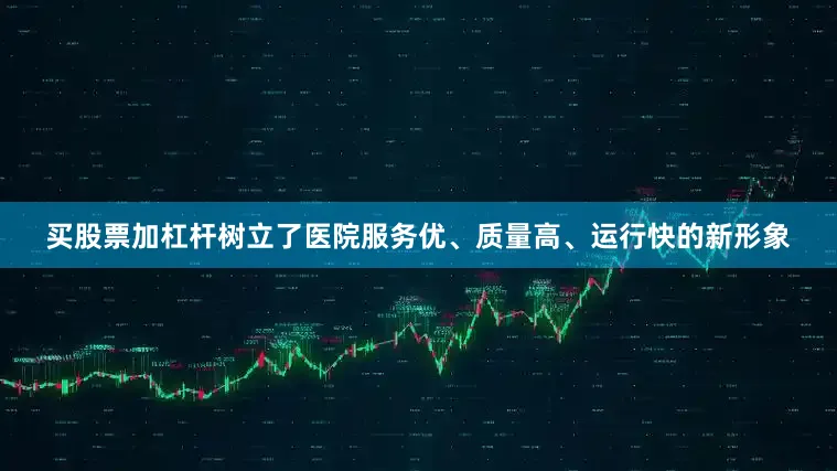 买股票加杠杆树立了医院服务优、质量高、运行快的新形象