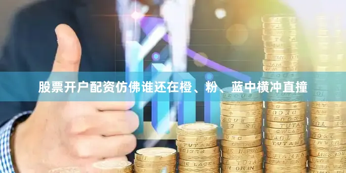 股票开户配资仿佛谁还在橙、粉、蓝中横冲直撞