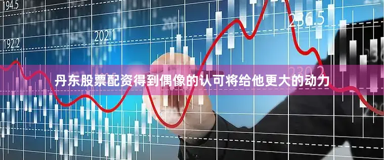 丹东股票配资得到偶像的认可将给他更大的动力