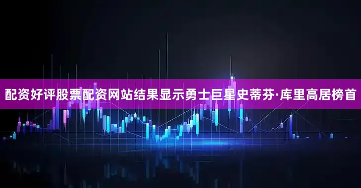 配资好评股票配资网站结果显示勇士巨星史蒂芬·库里高居榜首
