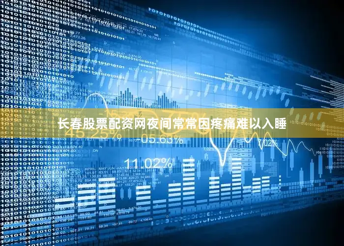 长春股票配资网夜间常常因疼痛难以入睡