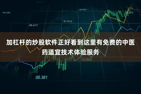 加杠杆的炒股软件正好看到这里有免费的中医药适宜技术体验服务