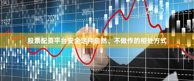 股票配资平台安全这种自然、不做作的相处方式