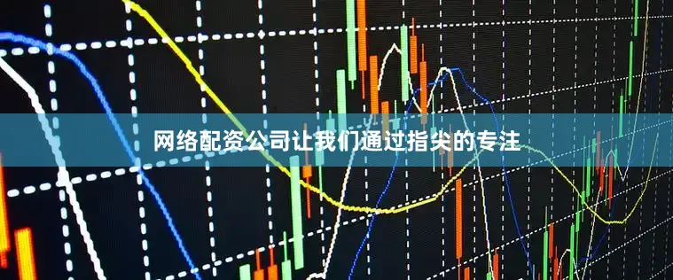网络配资公司让我们通过指尖的专注
