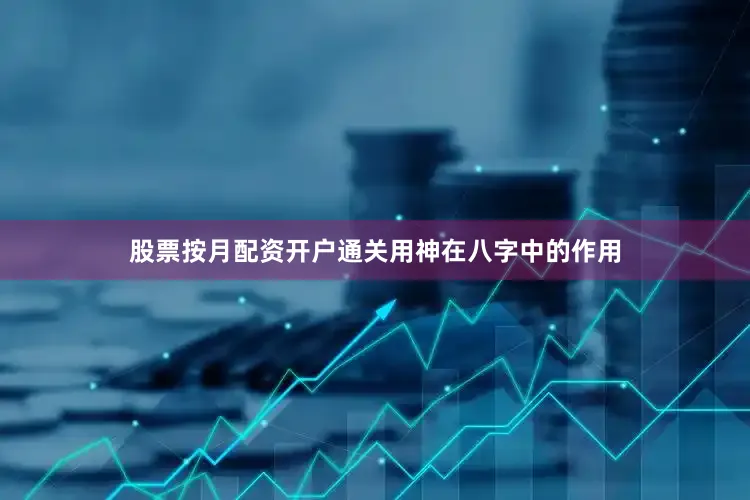 股票按月配资开户通关用神在八字中的作用
