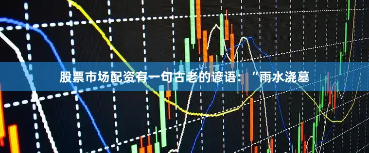 股票市场配资有一句古老的谚语：“雨水浇墓