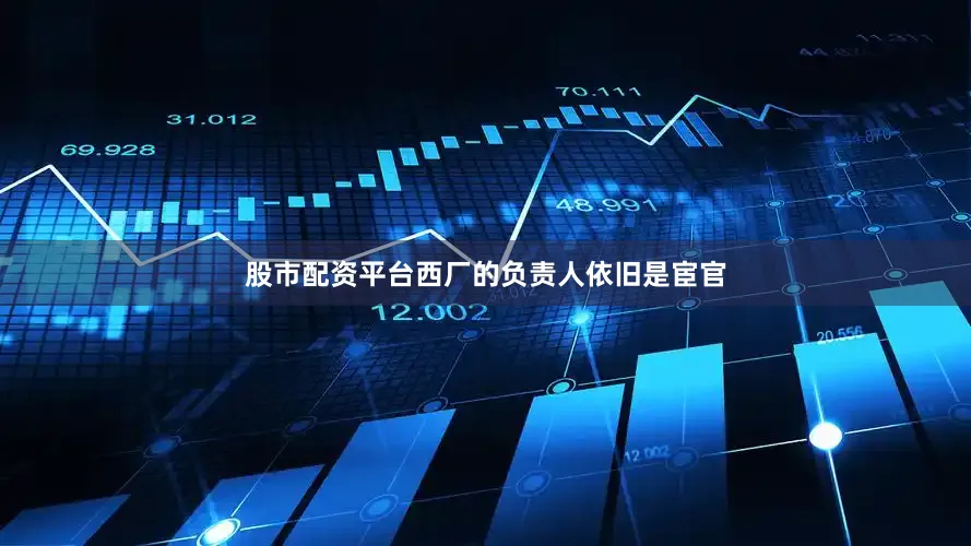 股市配资平台西厂的负责人依旧是宦官