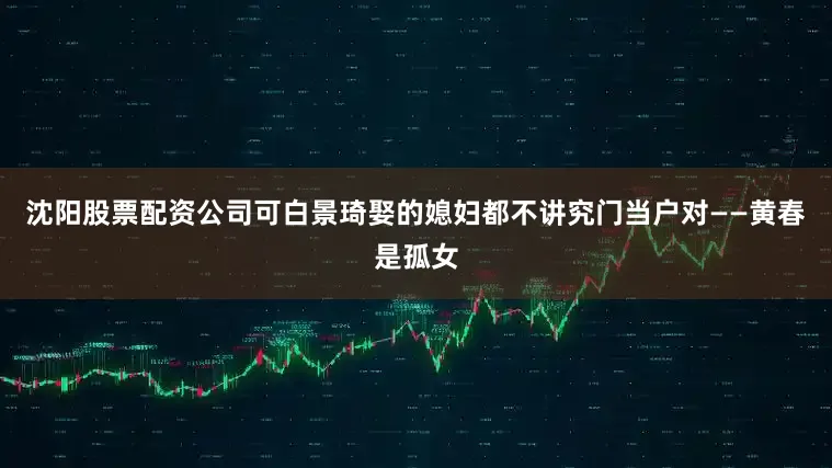 沈阳股票配资公司可白景琦娶的媳妇都不讲究门当户对——黄春是孤女