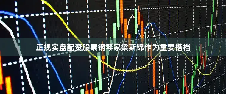 正规实盘配资股票钢琴家梁斯锦作为重要搭档