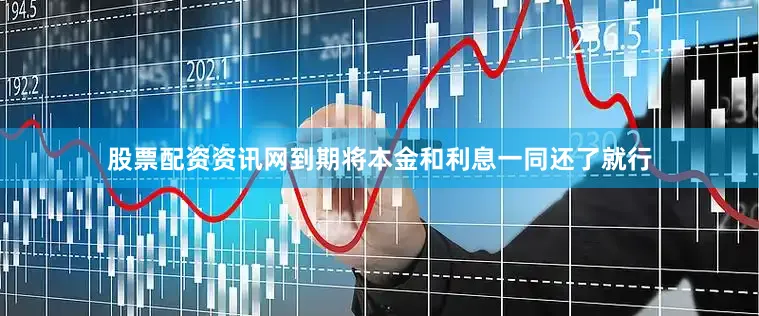 股票配资资讯网到期将本金和利息一同还了就行